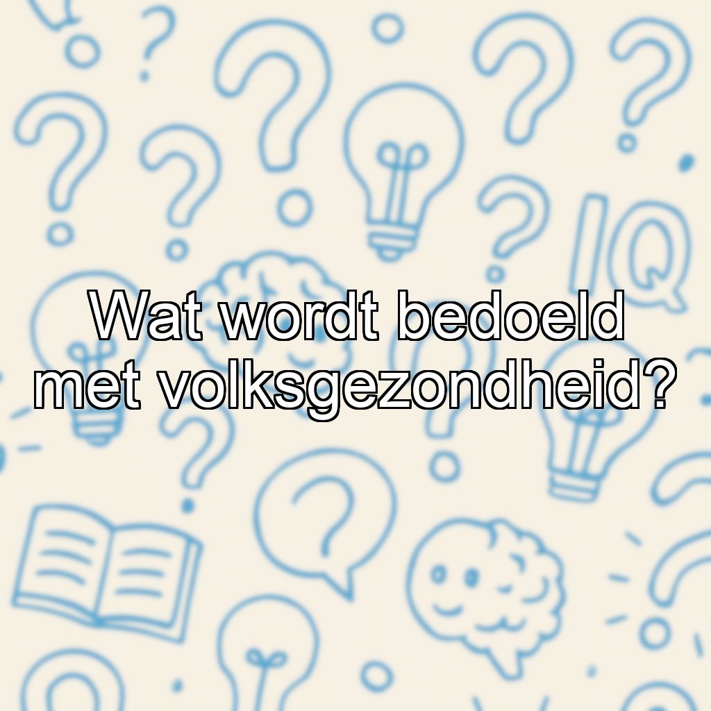 Wat wordt bedoeld met volksgezondheid?