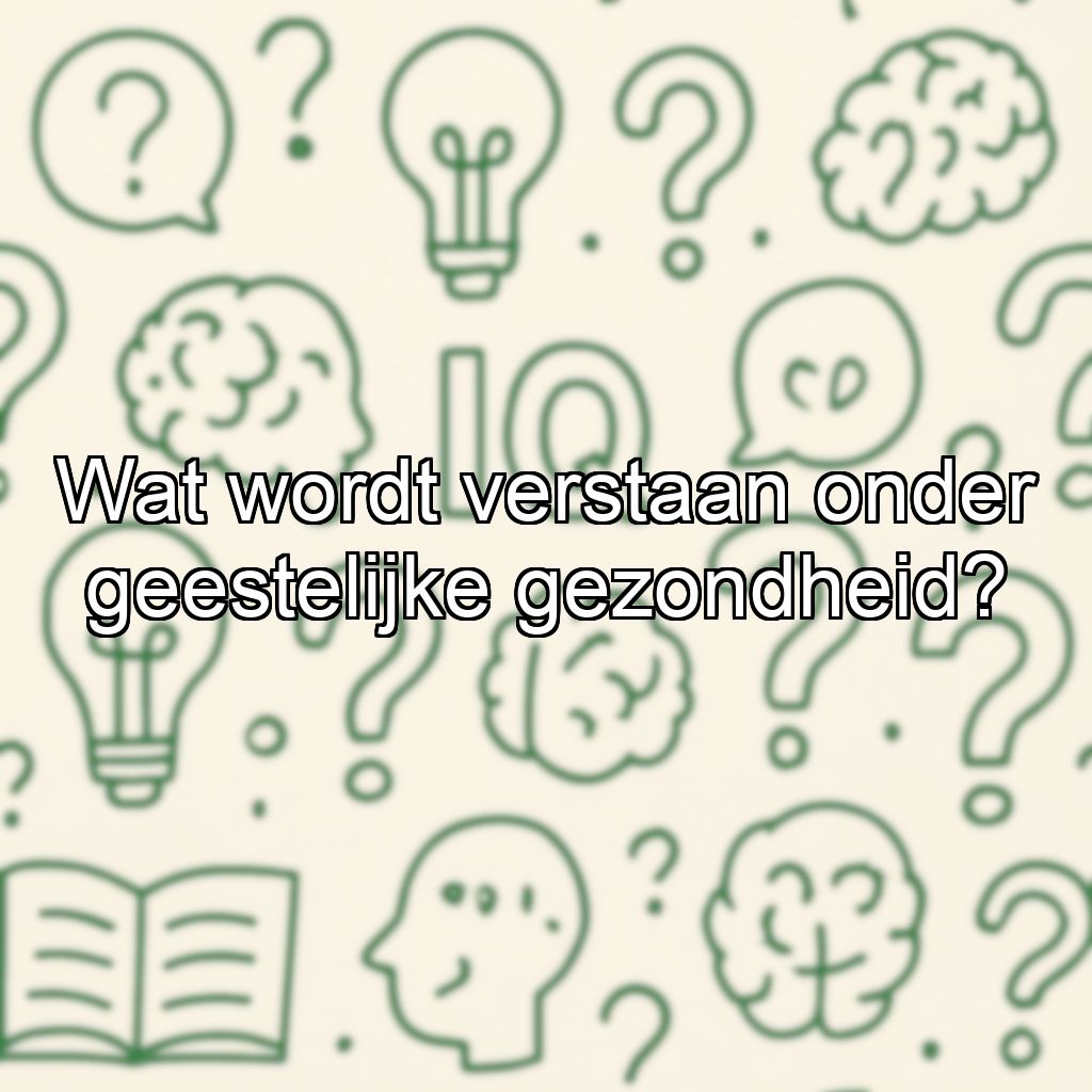 Wat wordt verstaan onder geestelijke gezondheid?
