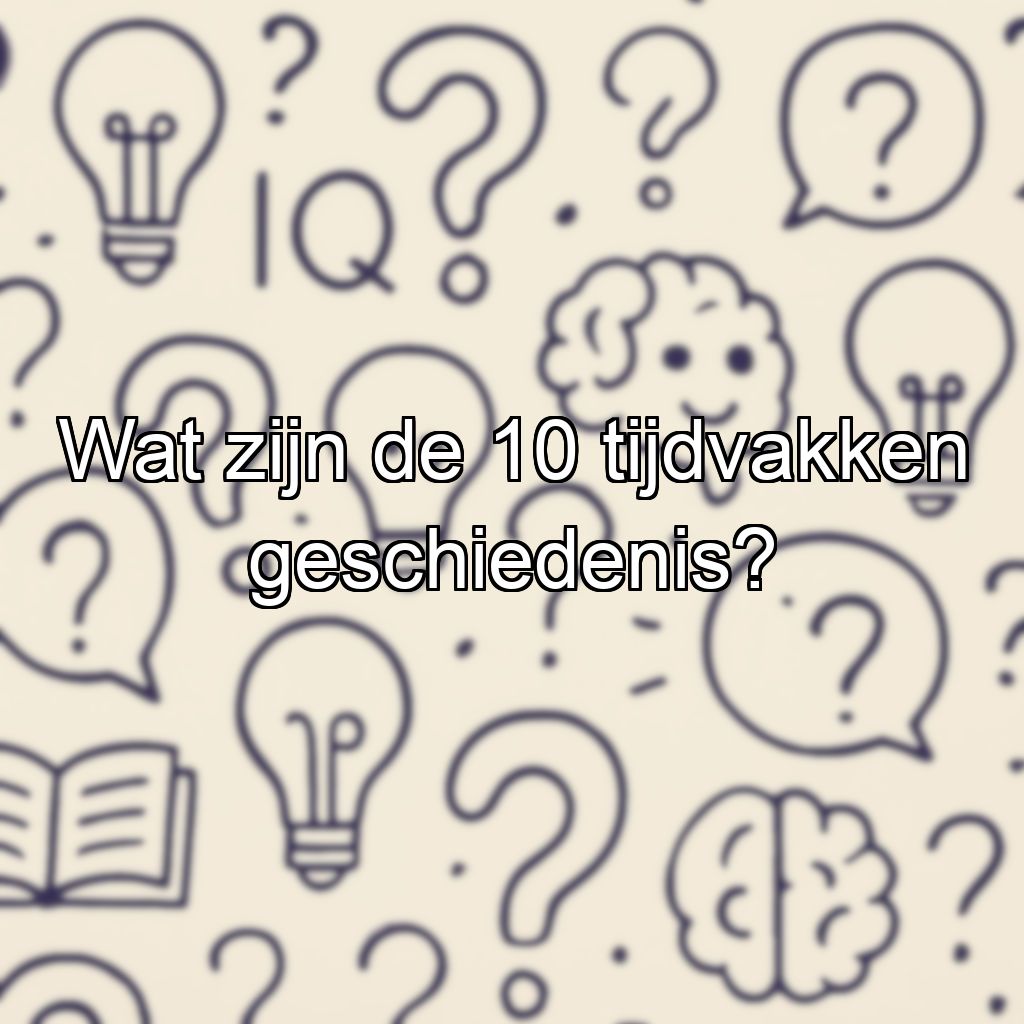 Wat zijn de 10 tijdvakken geschiedenis?