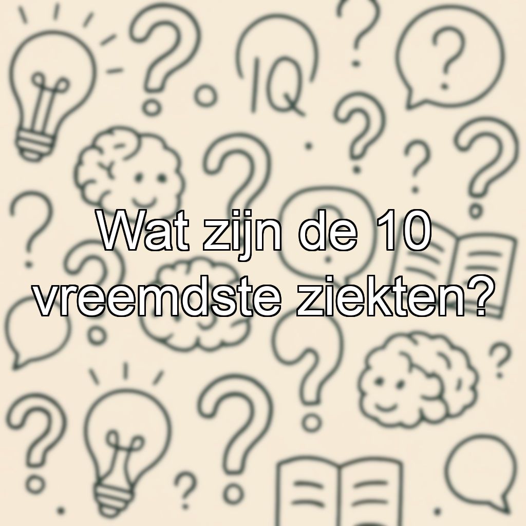 Wat zijn de 10 vreemdste ziekten?