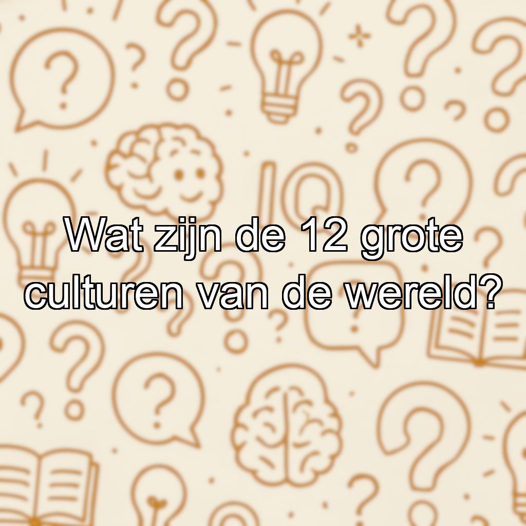 Wat zijn de 12 grote culturen van de wereld?