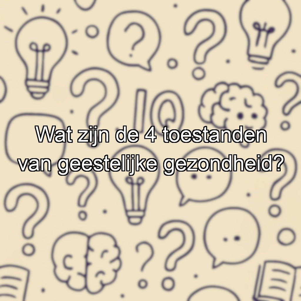 Wat zijn de 4 toestanden van geestelijke gezondheid?