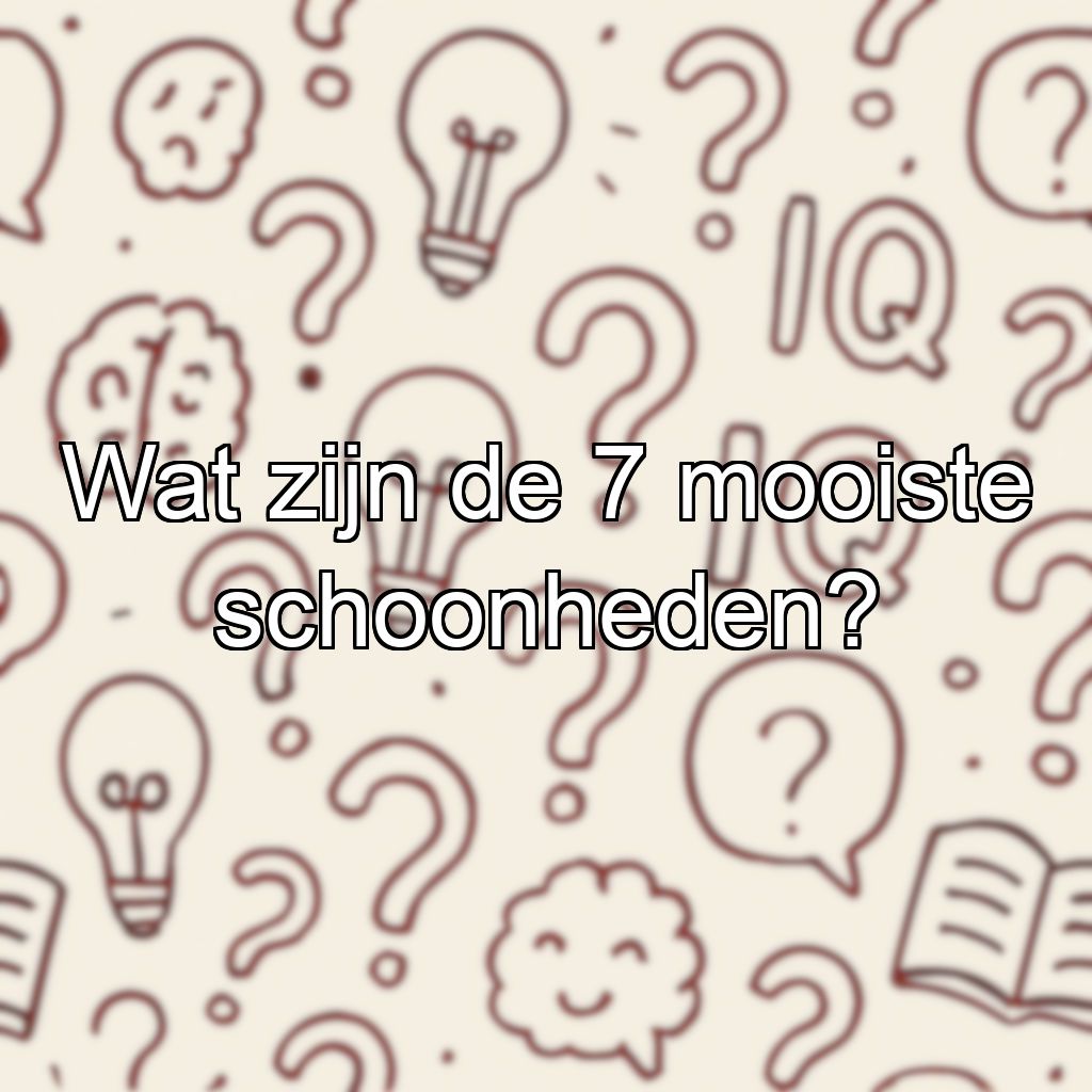 Wat zijn de 7 mooiste schoonheden?