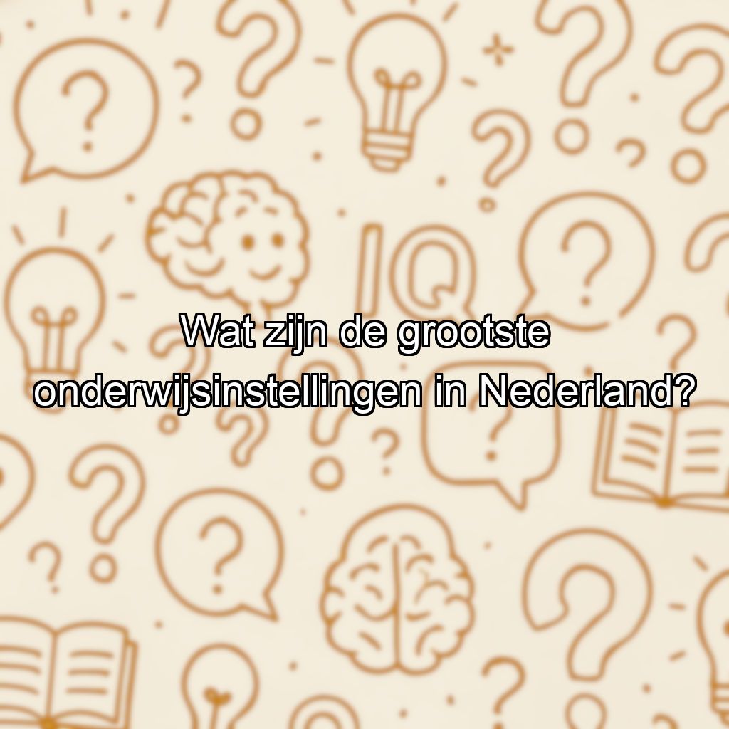 Wat zijn de grootste onderwijsinstellingen in Nederland?