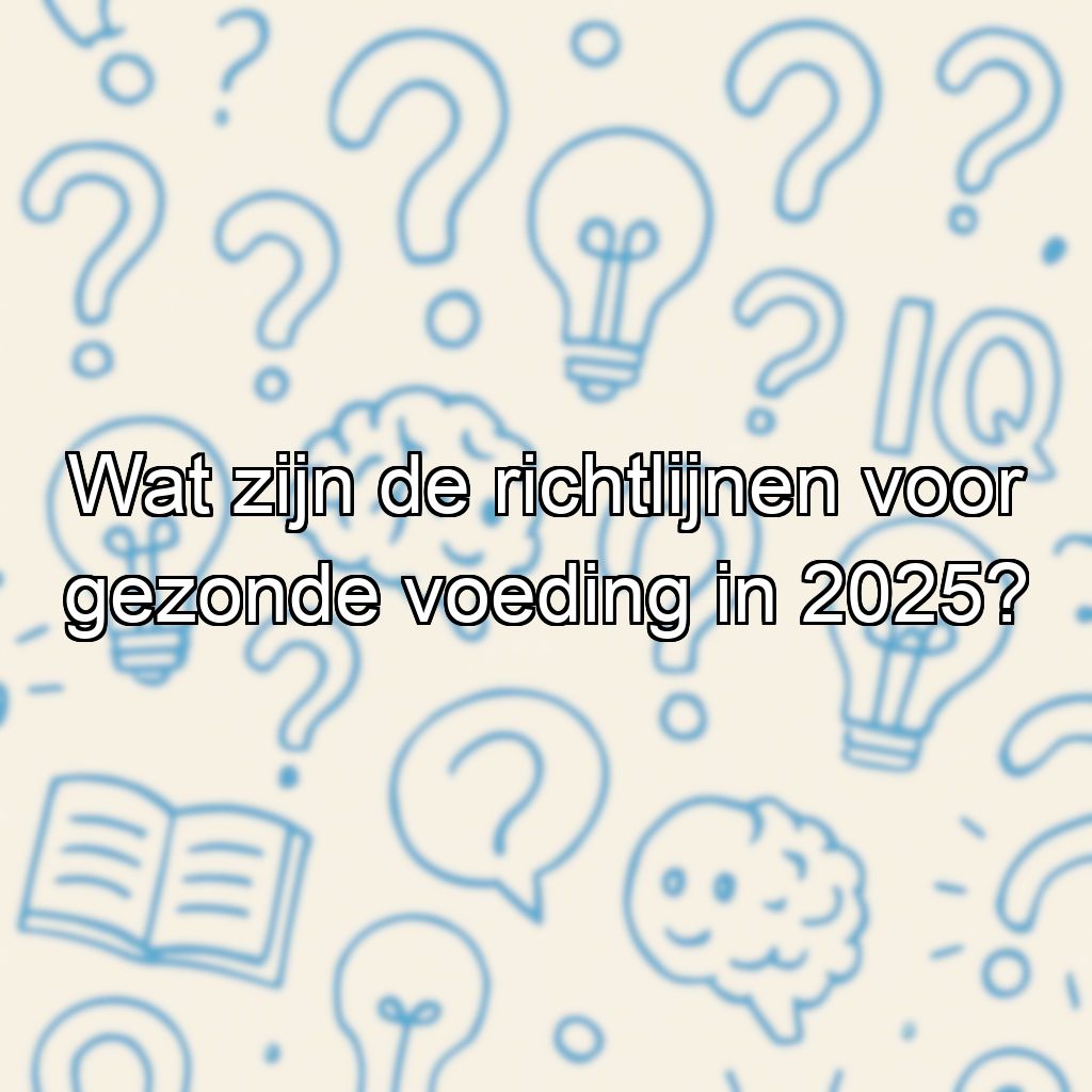 Wat zijn de richtlijnen voor gezonde voeding in 2025?
