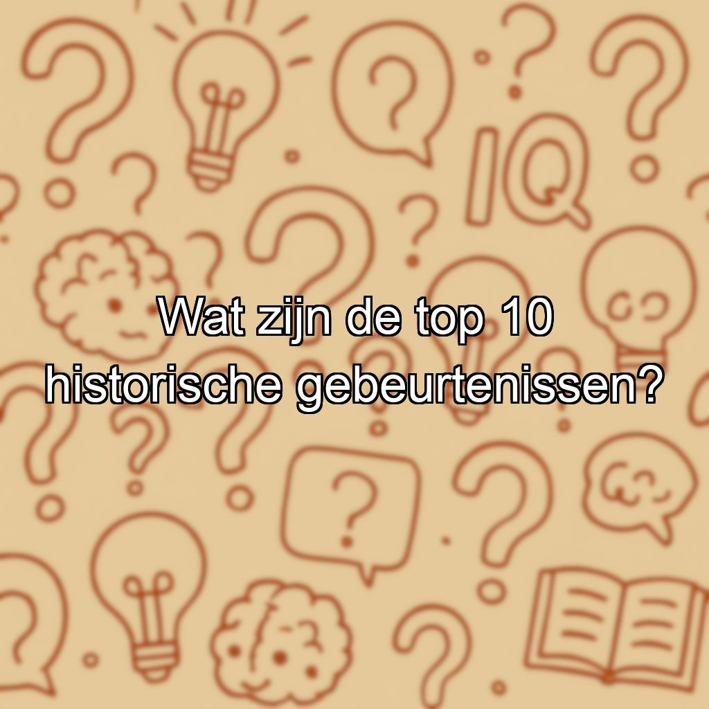 Wat zijn de top 10 historische gebeurtenissen?