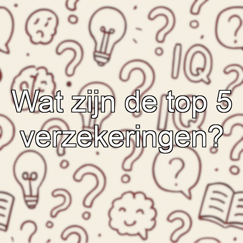 Wat zijn de top 5 verzekeringen?