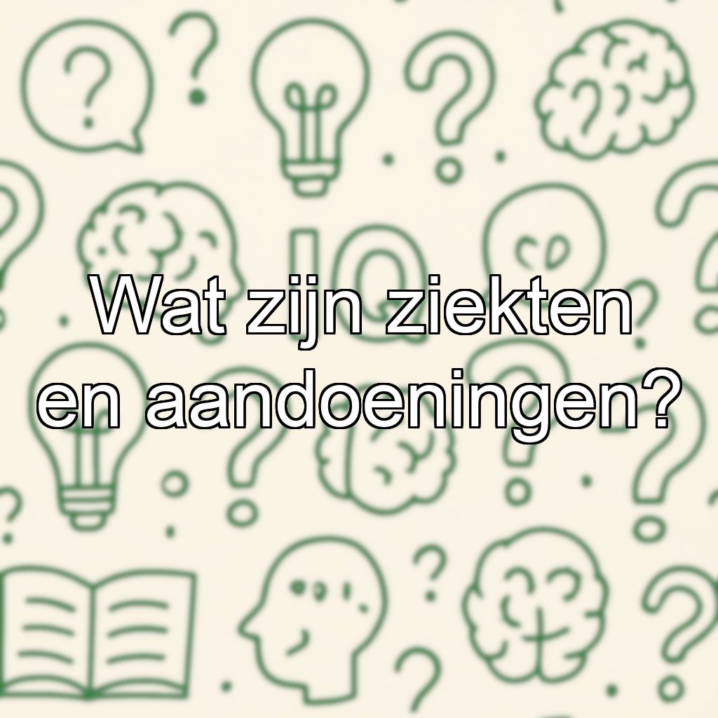 Wat zijn ziekten en aandoeningen?