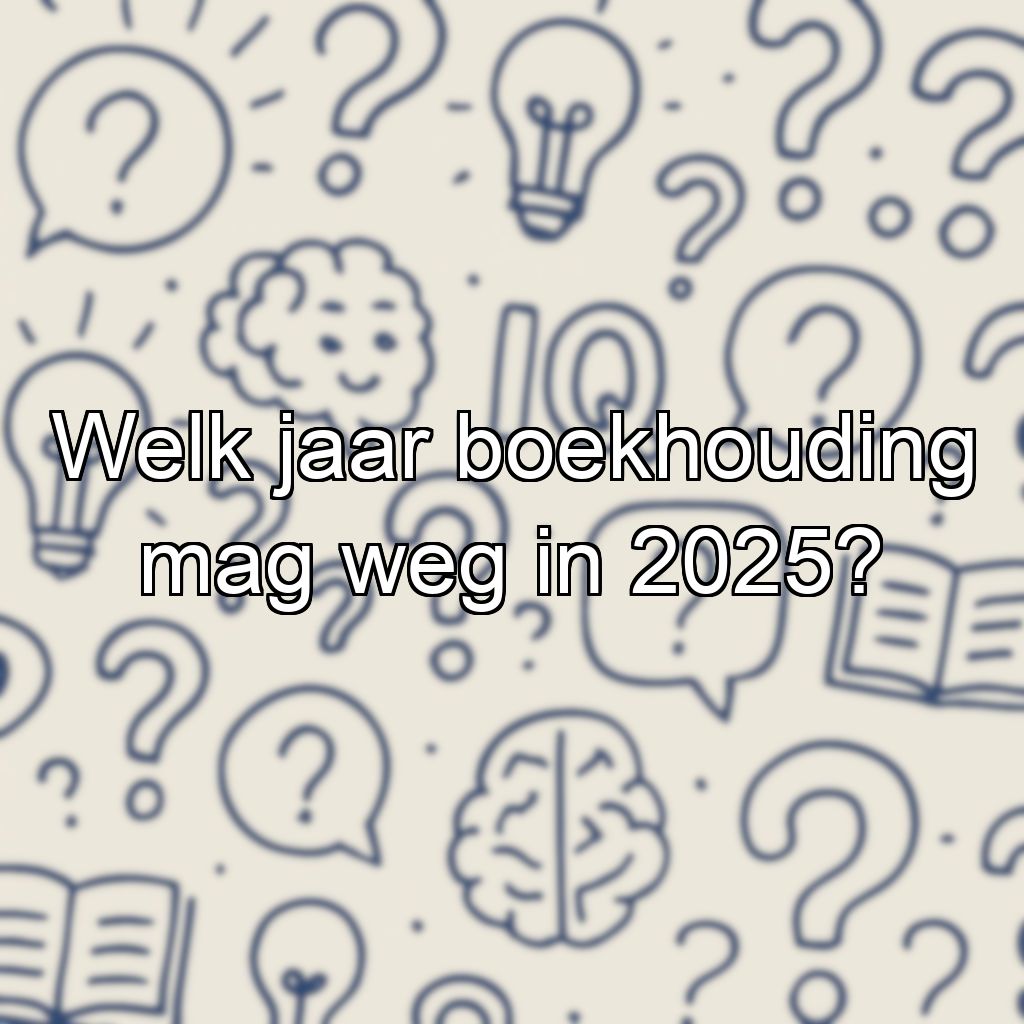 Welk jaar boekhouding mag weg in 2025?