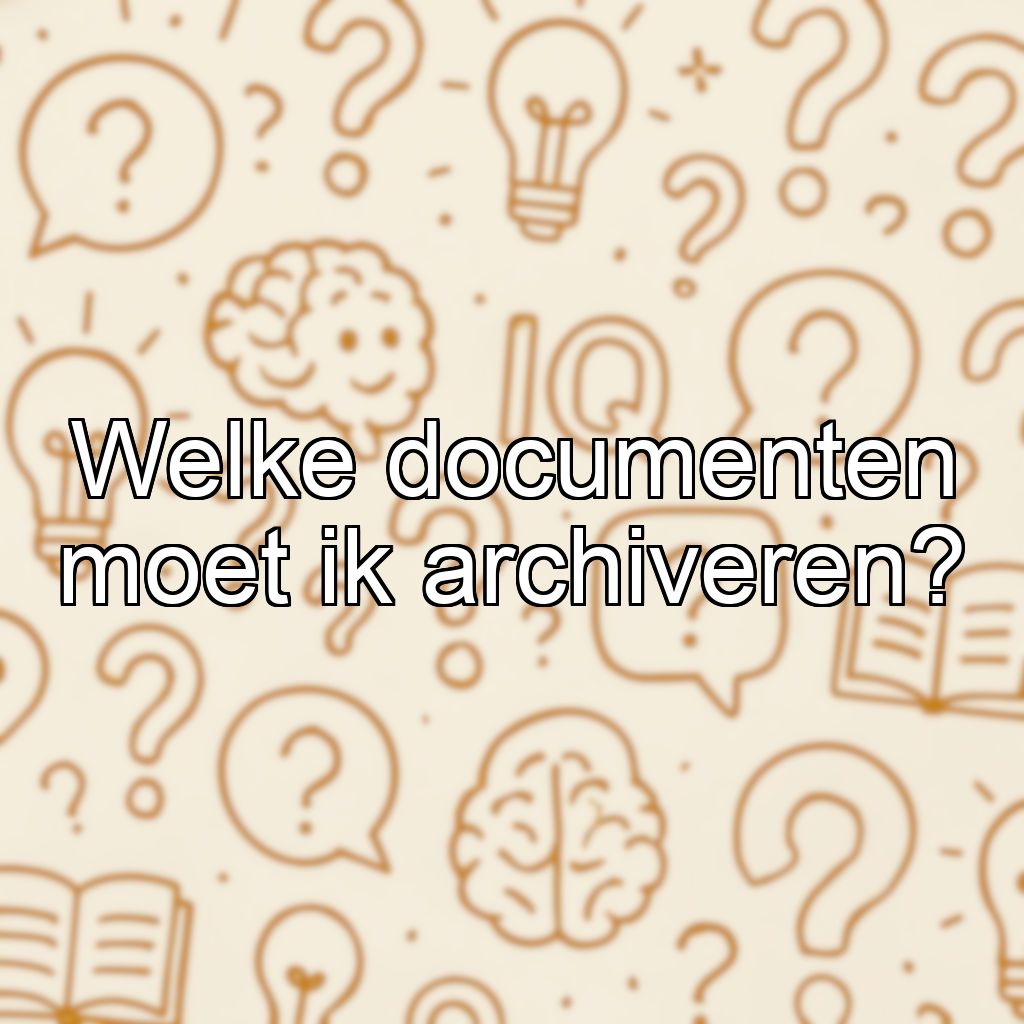 Welke documenten moet ik archiveren?