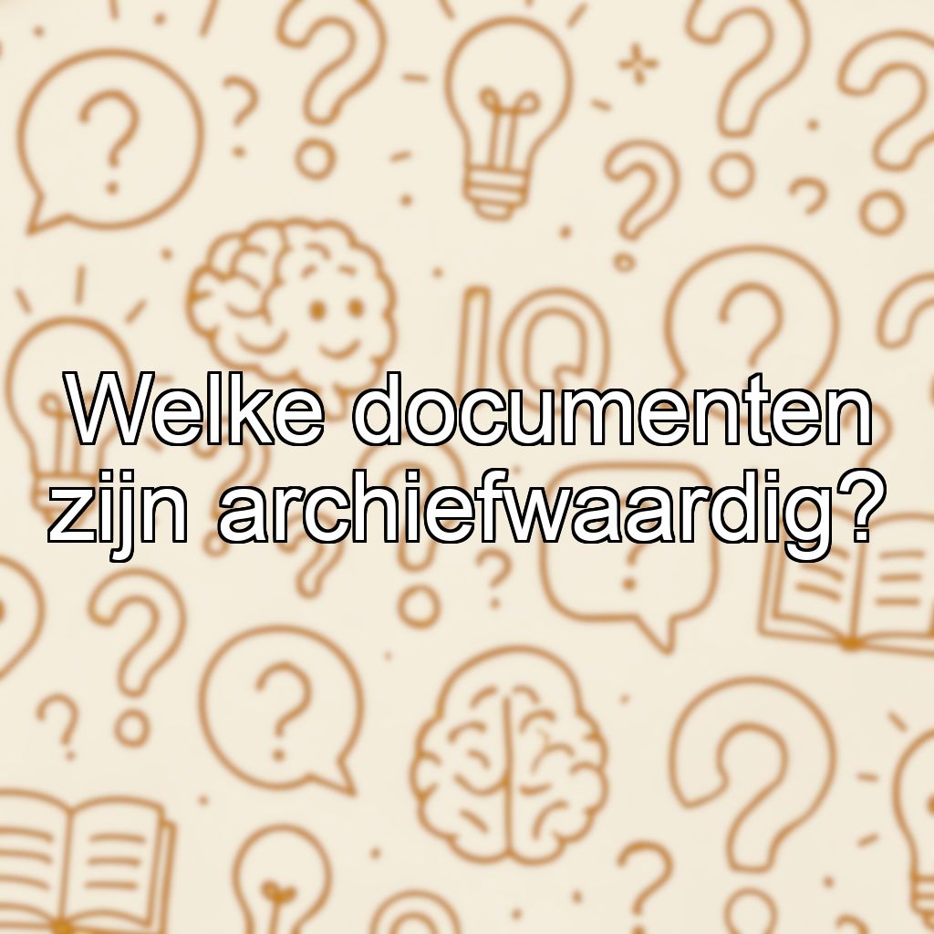 Welke documenten zijn archiefwaardig?