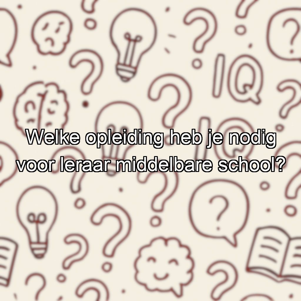 Welke opleiding heb je nodig voor leraar middelbare school?