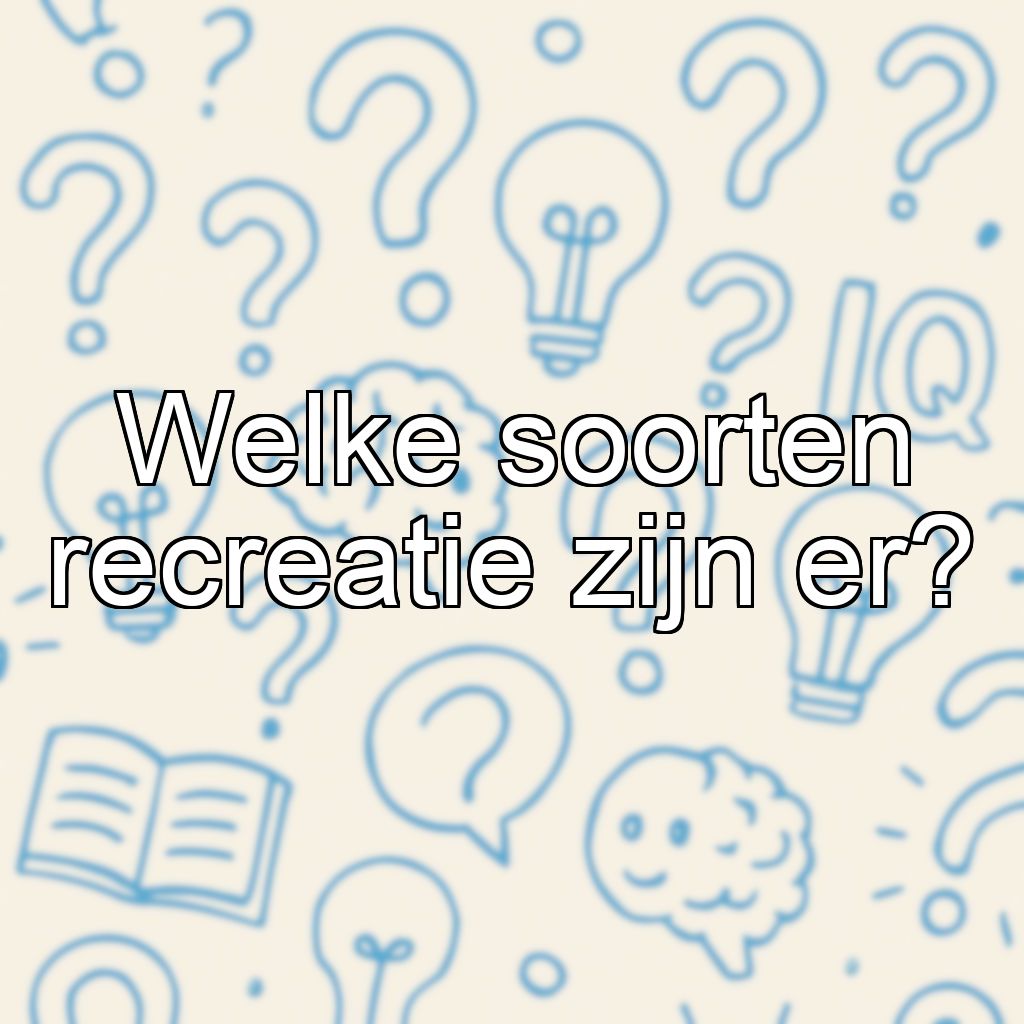 Welke soorten recreatie zijn er?