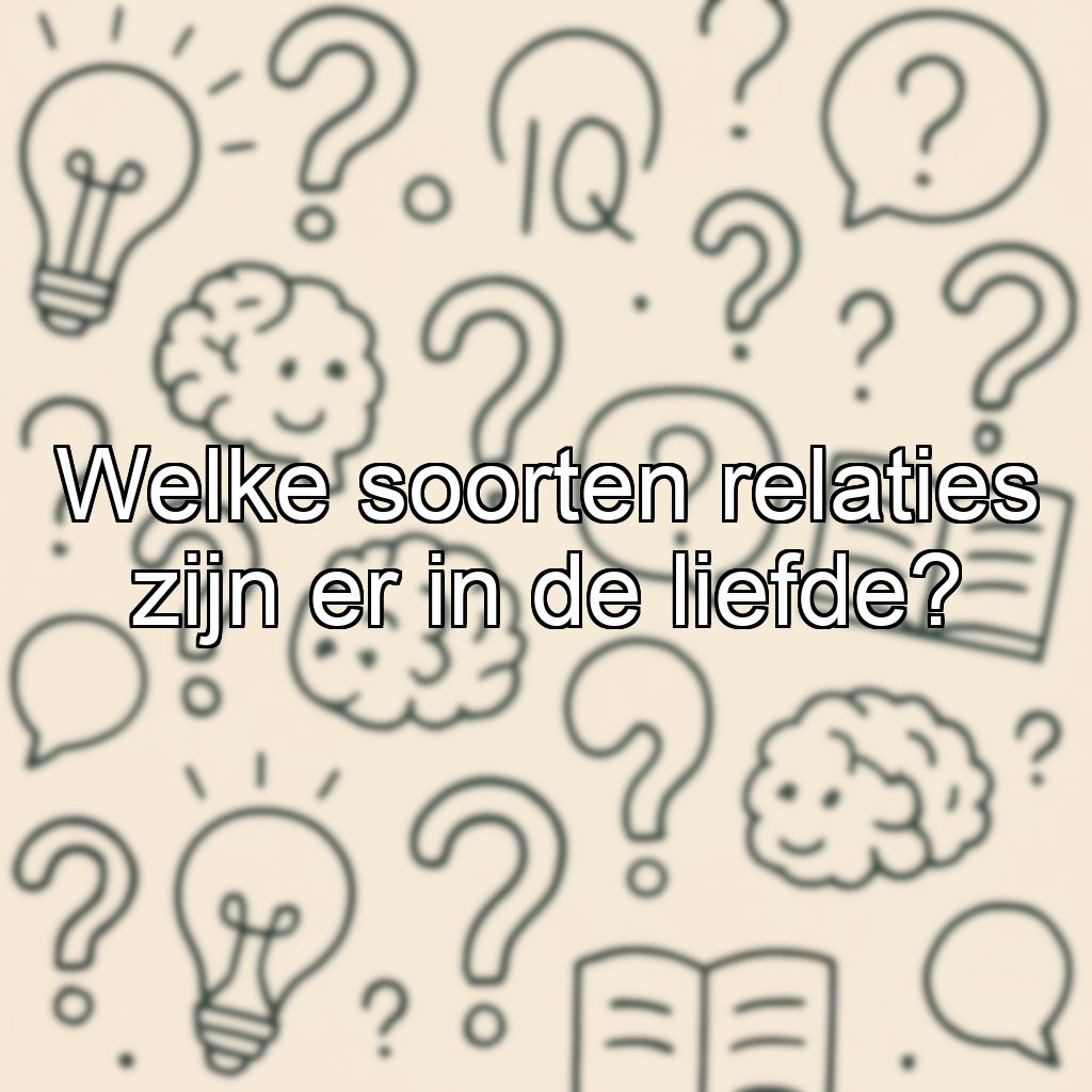 Welke soorten relaties zijn er in de liefde?
