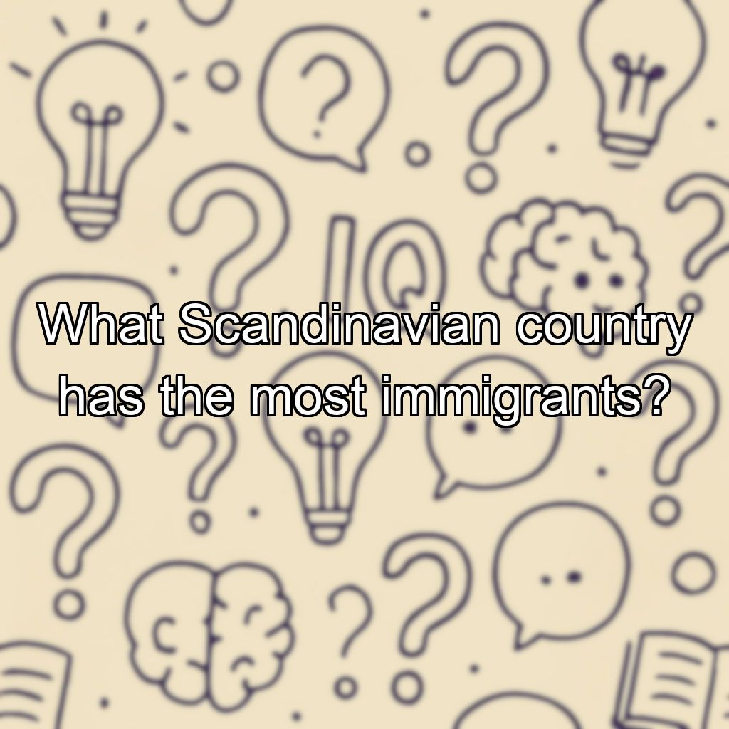 What Scandinavian country has the most immigrants?