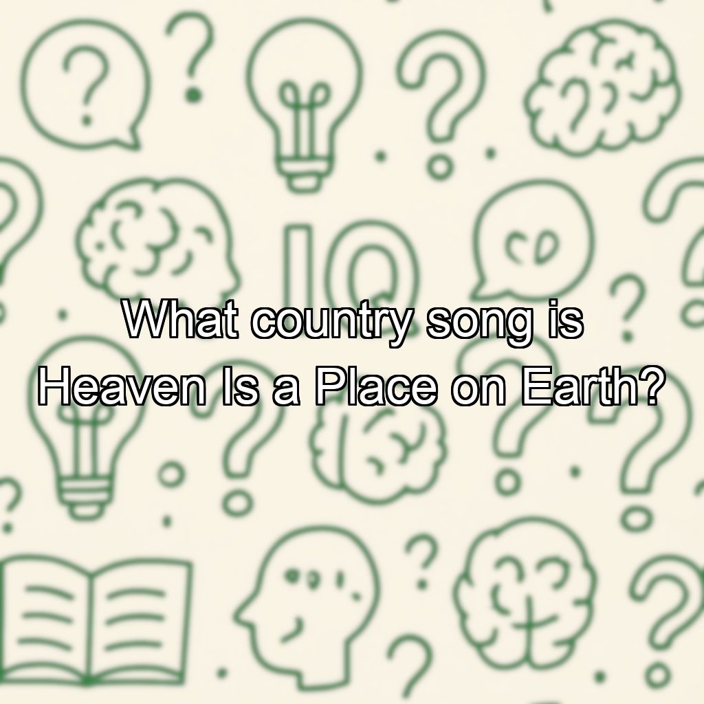 What country song is Heaven Is a Place on Earth?