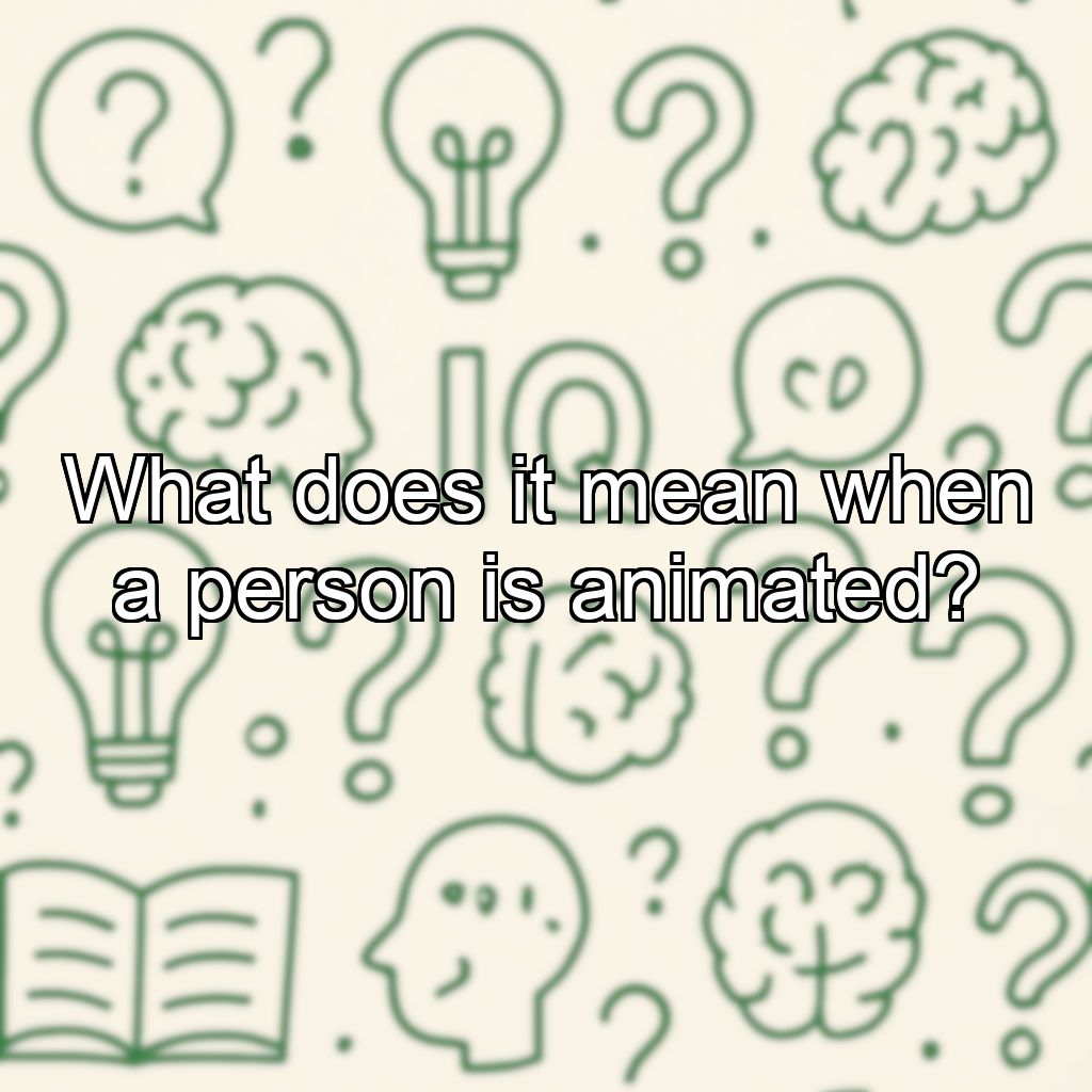 What does it mean when a person is animated?