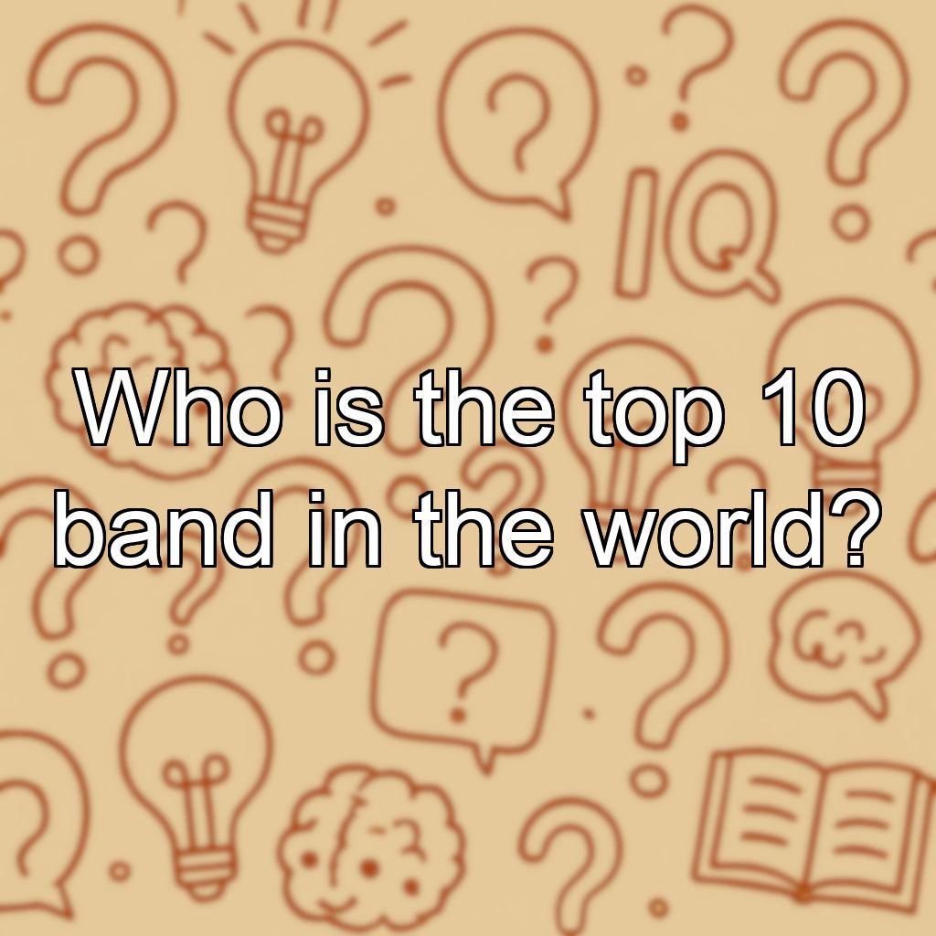 Who is the top 10 band in the world?