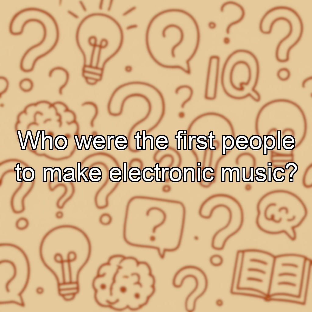Who were the first people to make electronic music?