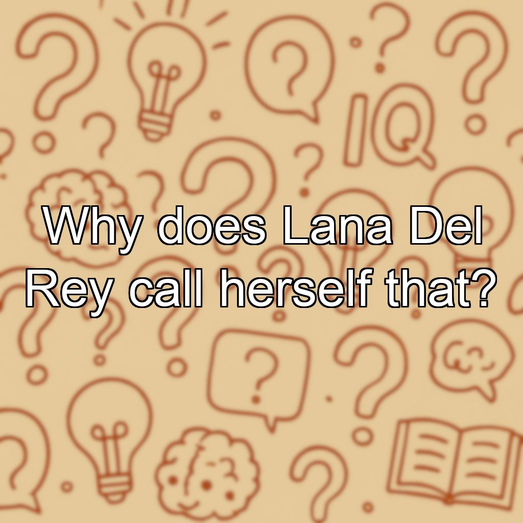 Why does Lana Del Rey call herself that?