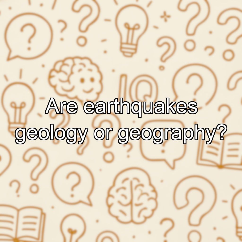 Are earthquakes geology or geography?