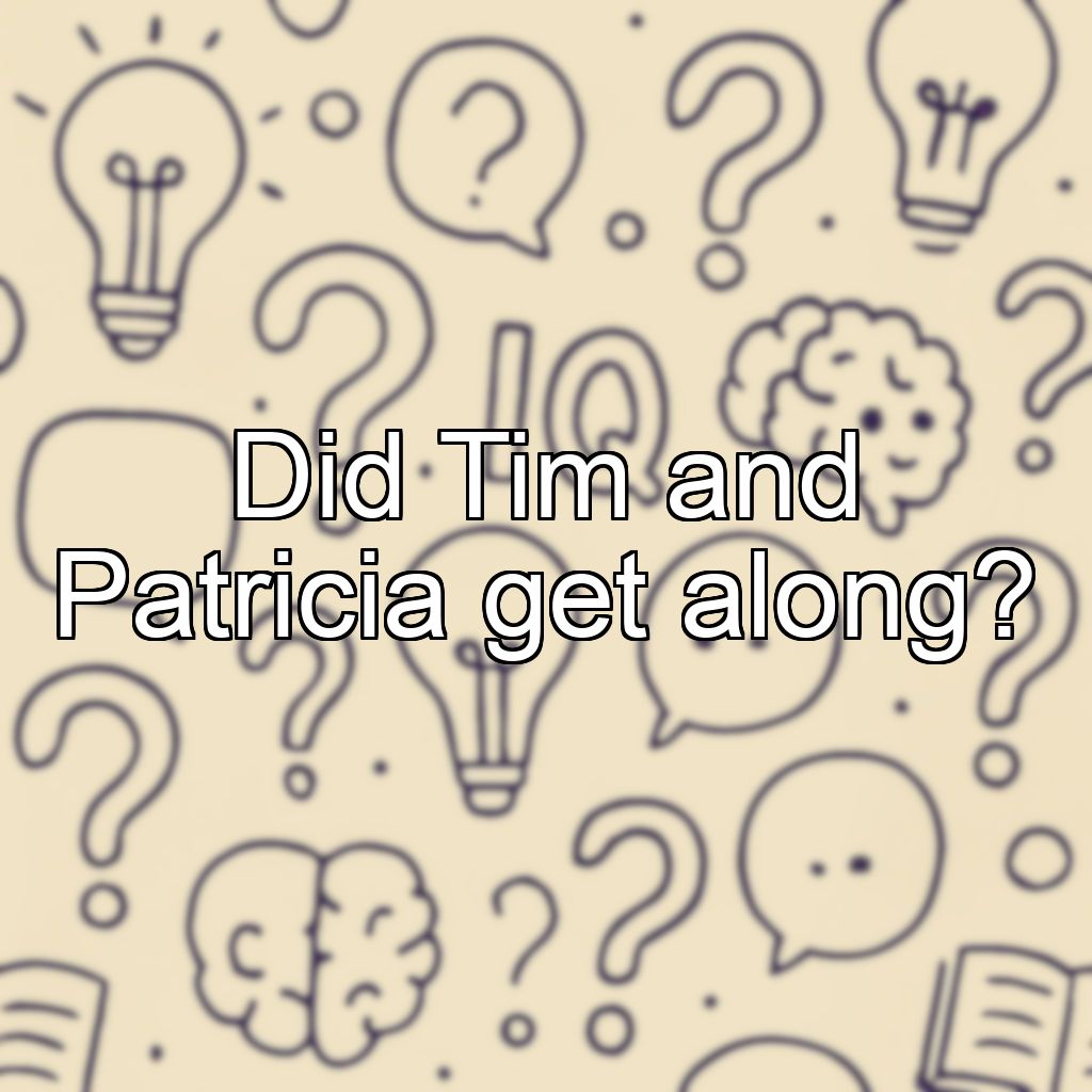 Did Tim and Patricia get along?