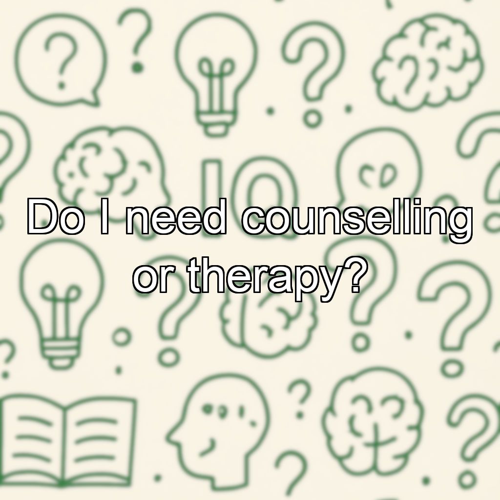 Do I need counselling or therapy?