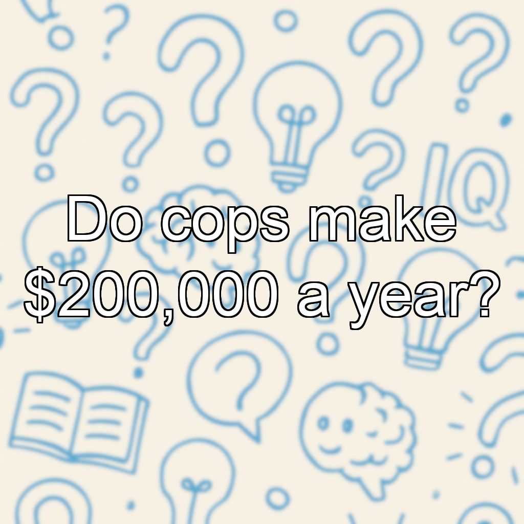 Do cops make $200,000 a year?