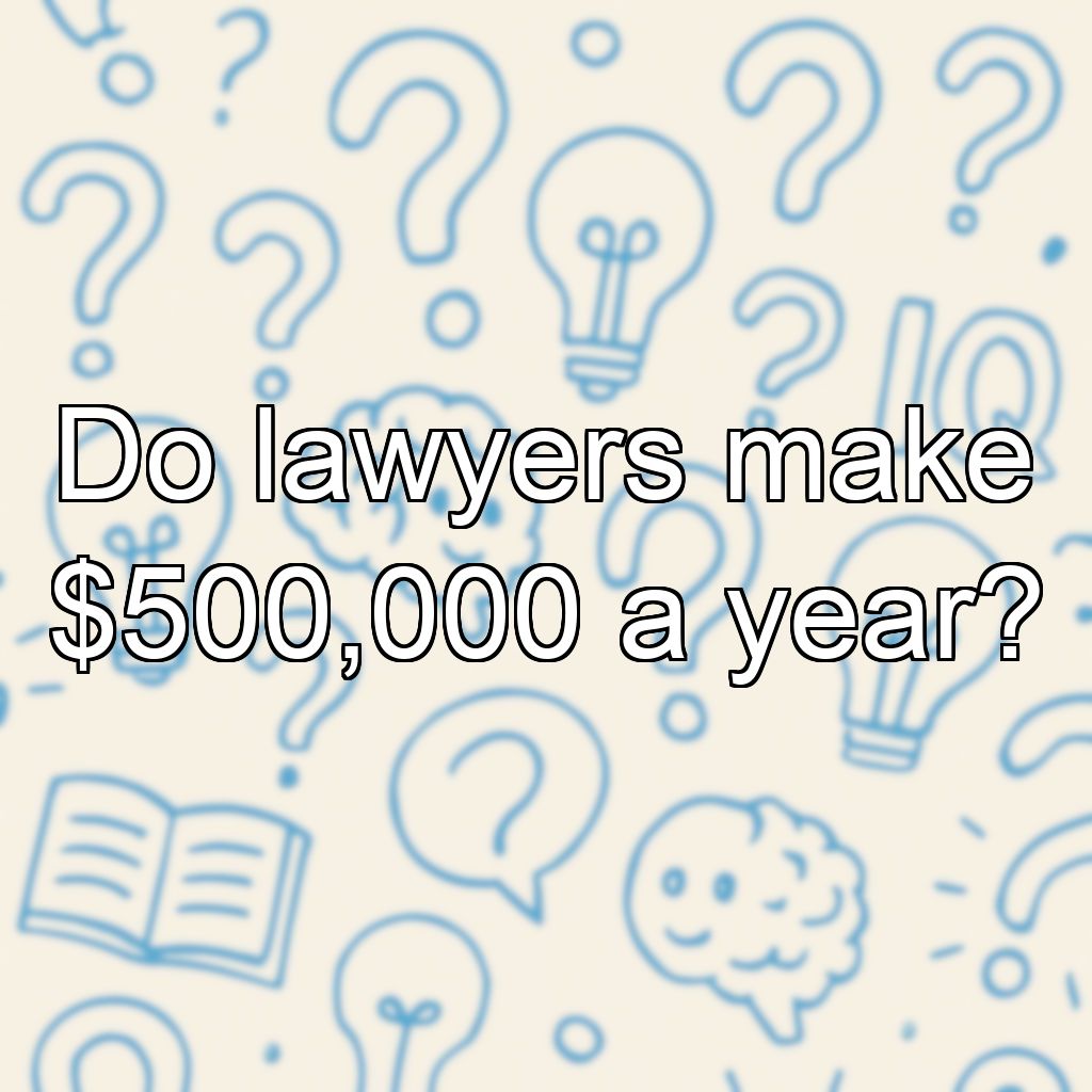 Do lawyers make $500,000 a year?