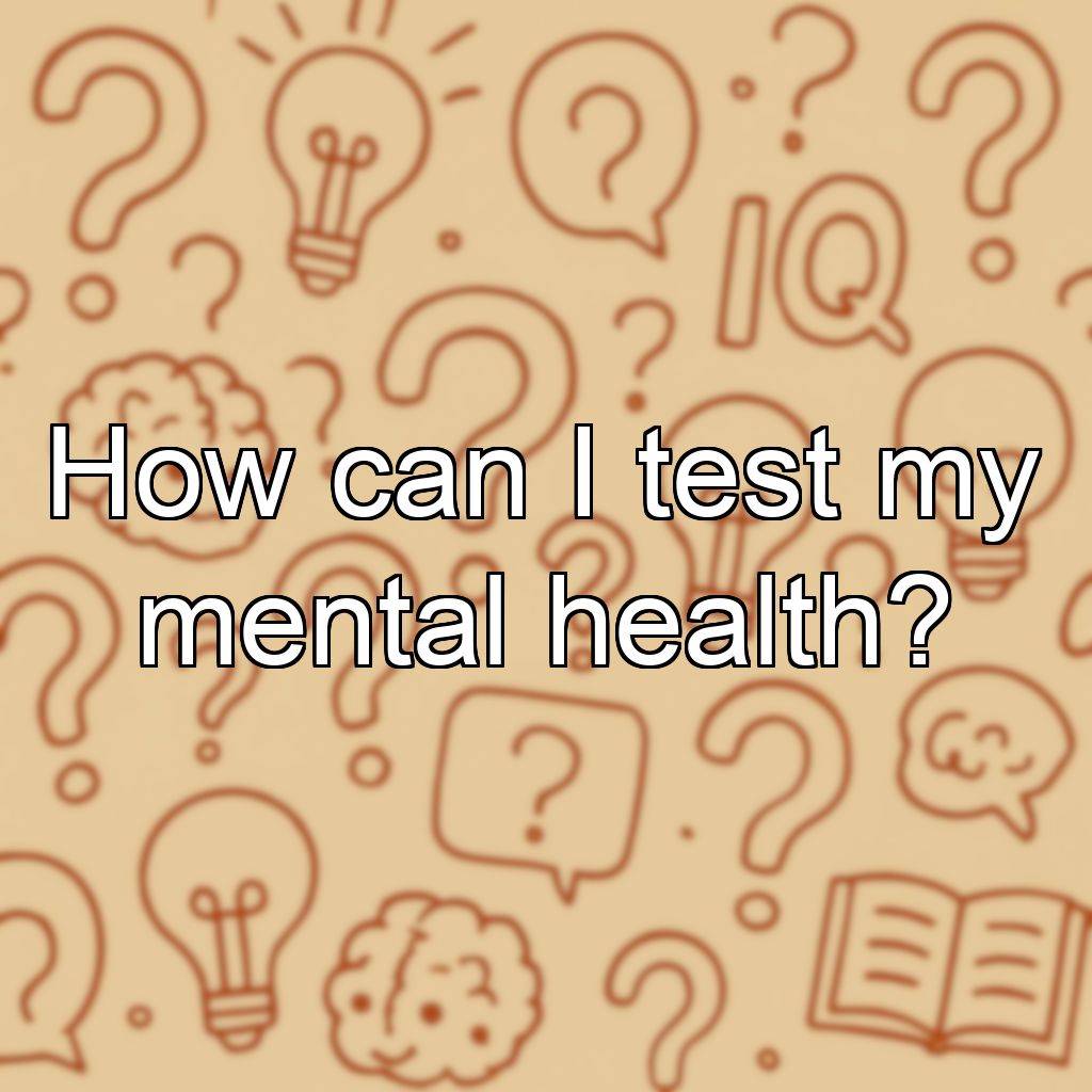 How can I test my mental health?