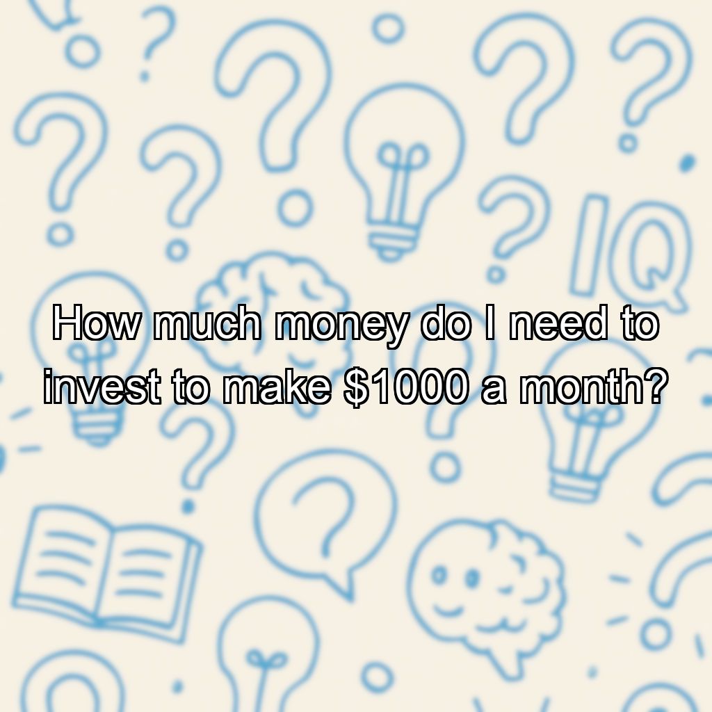 How much money do I need to invest to make $1000 a month?