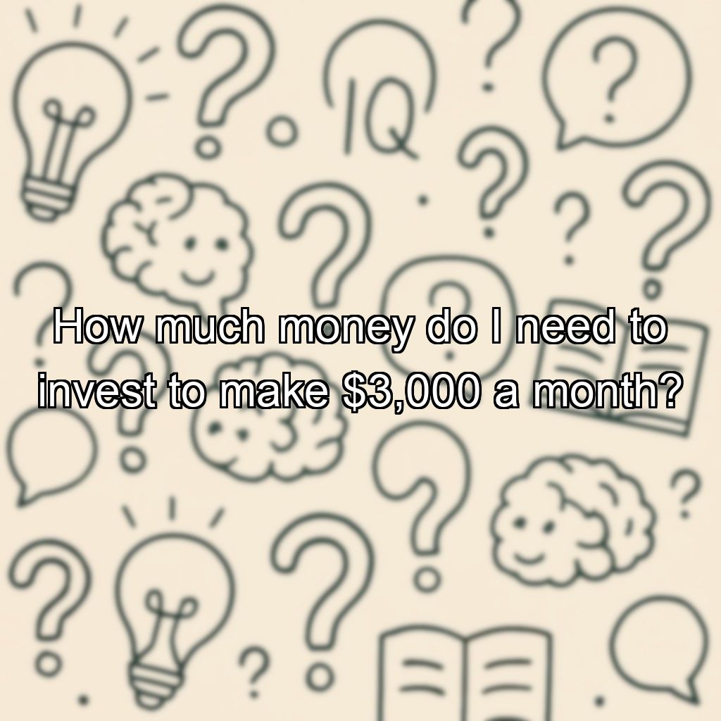 How much money do I need to invest to make $3,000 a month?