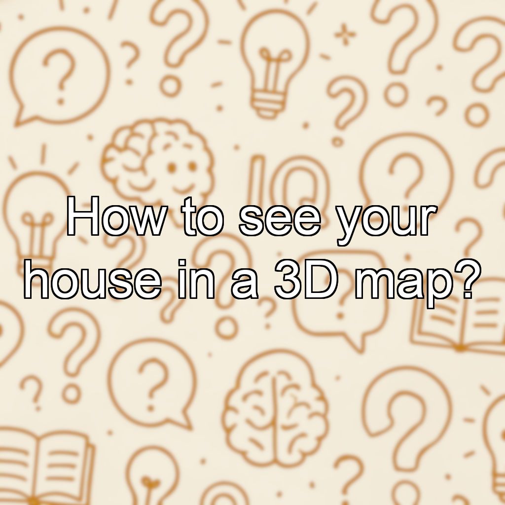 How to see your house in a 3D map?