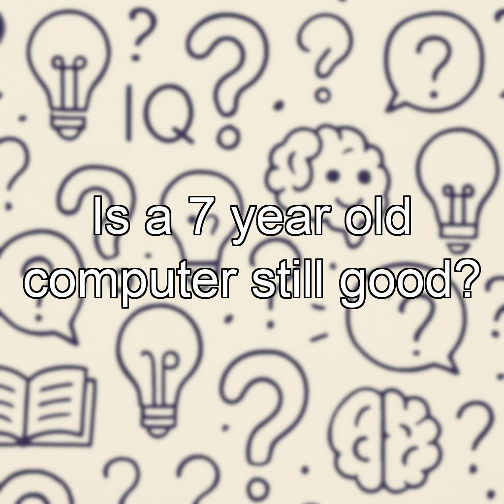 Is a 7 year old computer still good?