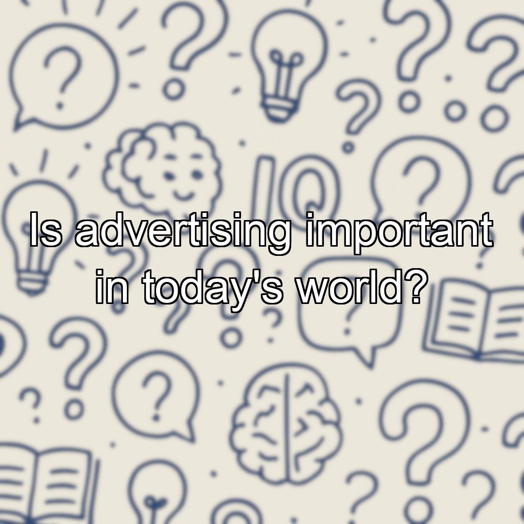 Is advertising important in today's world?