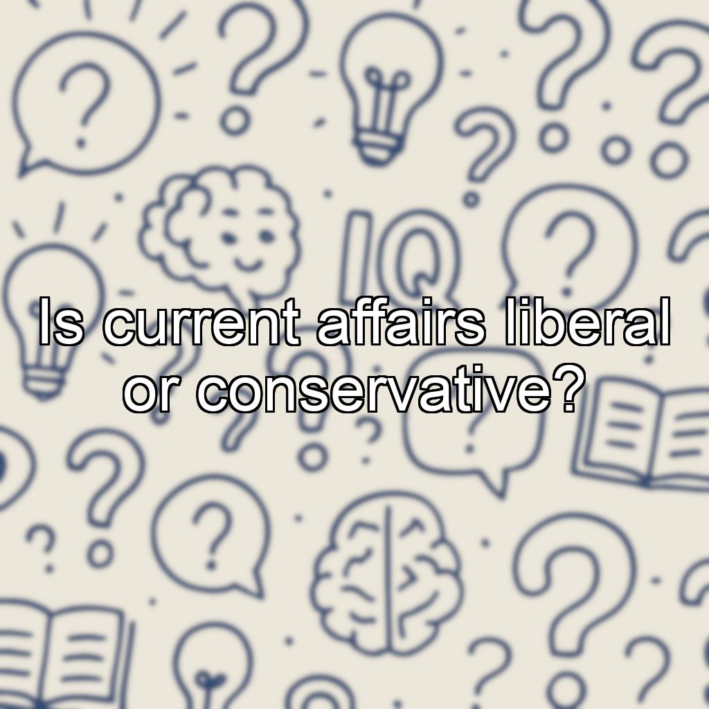 Is current affairs liberal or conservative?