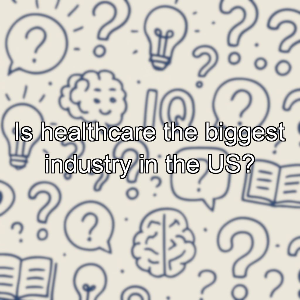 Is healthcare the biggest industry in the US?