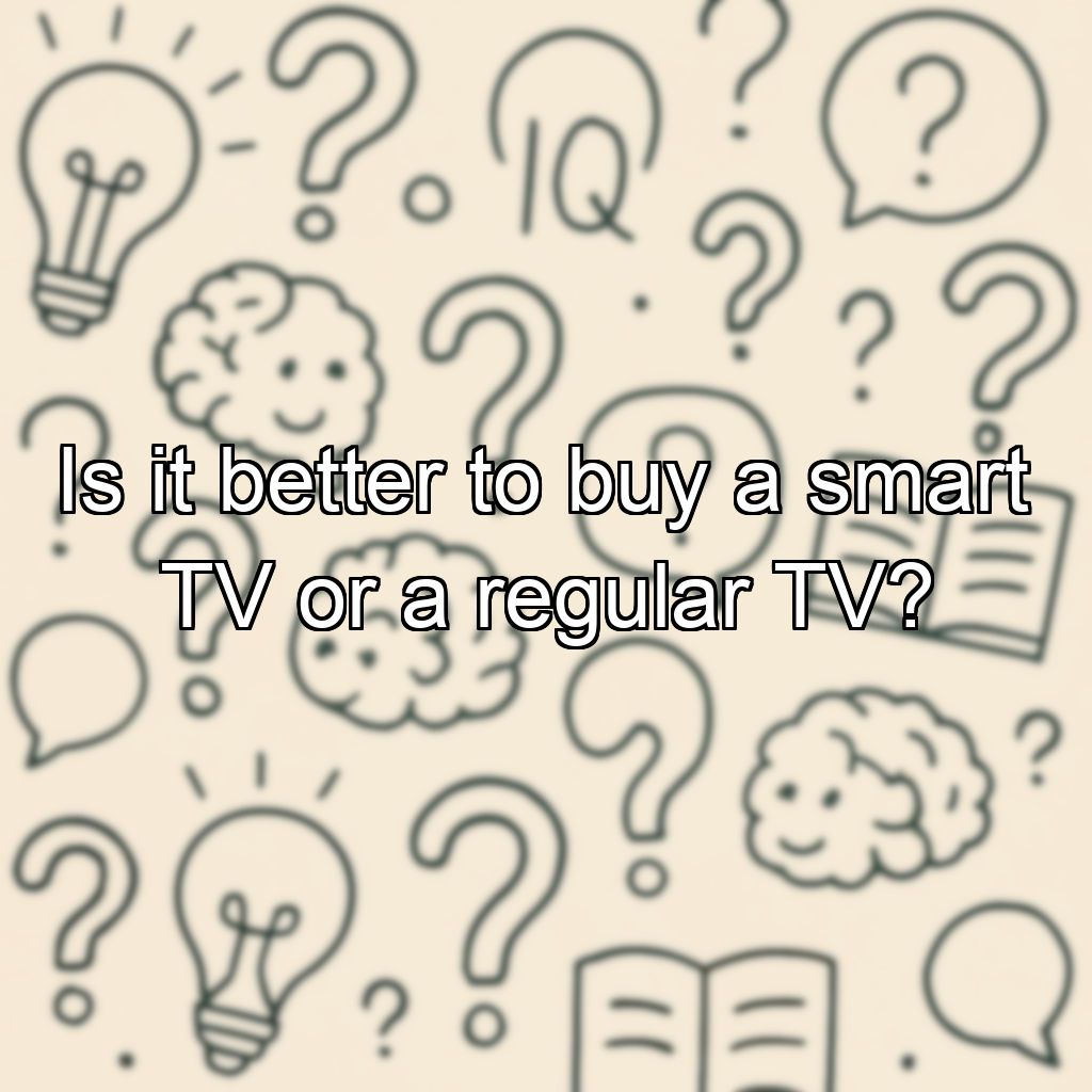 Is it better to buy a smart TV or a regular TV?