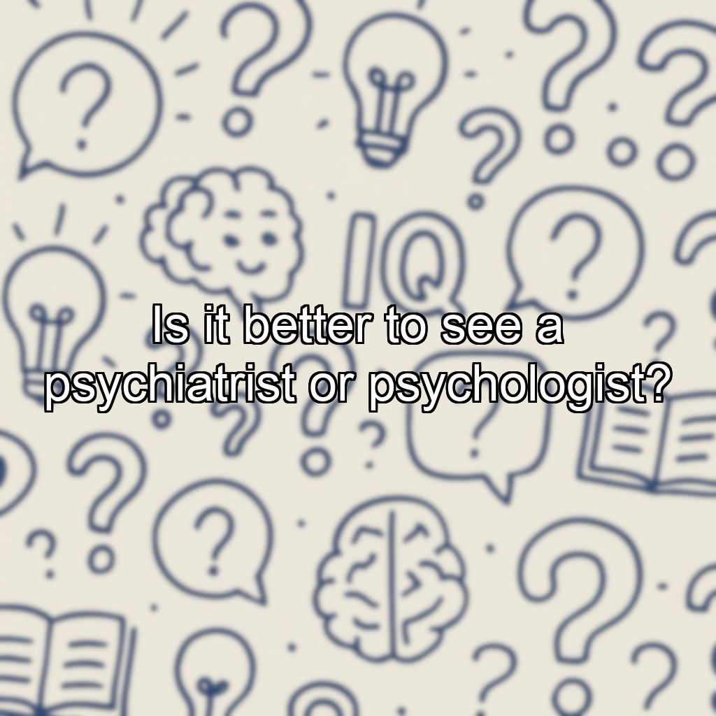 Is it better to see a psychiatrist or psychologist?
