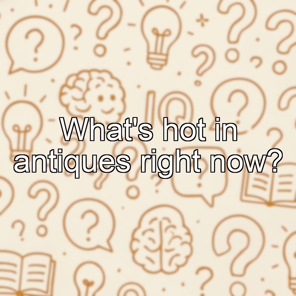 What's hot in antiques right now?