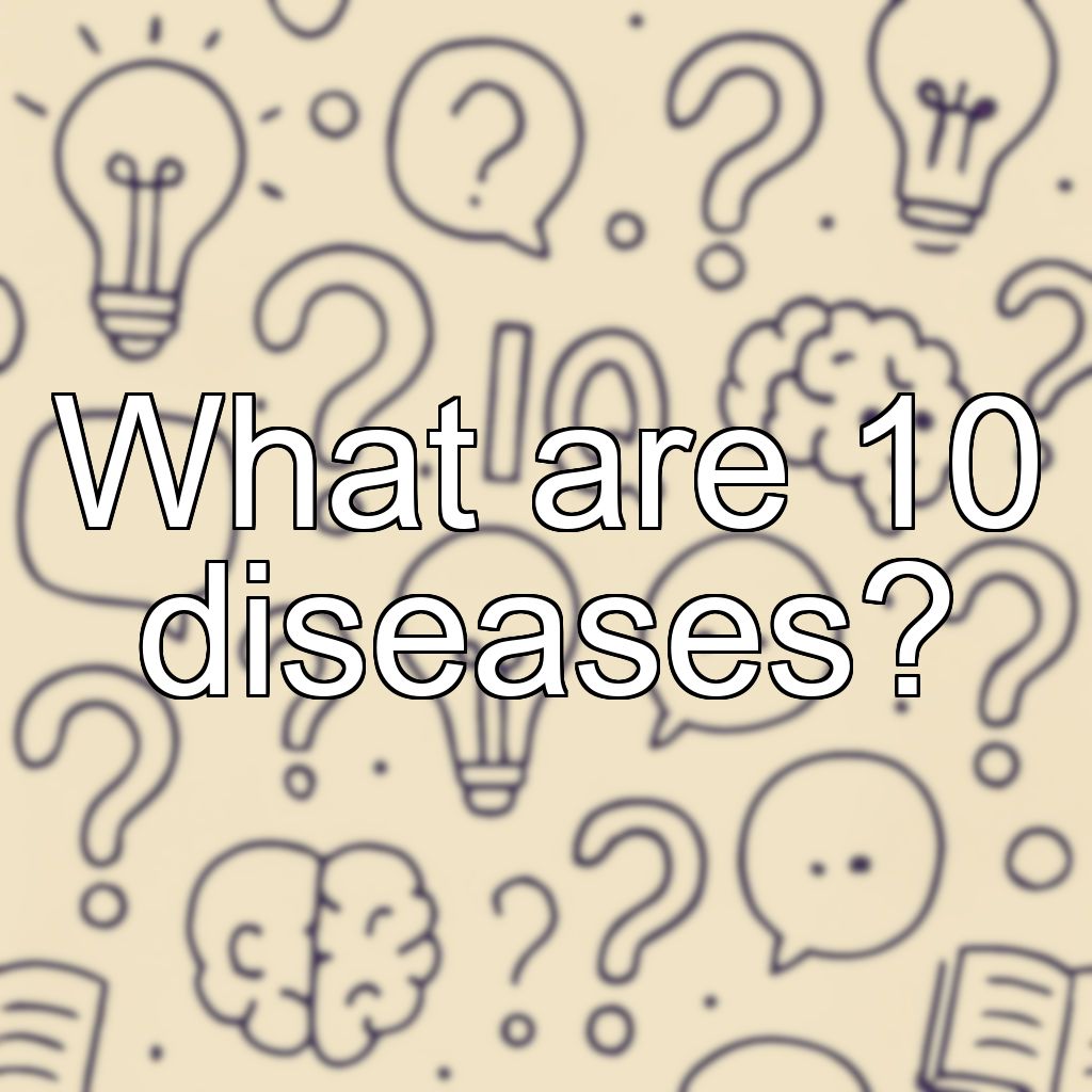 What are 10 diseases?