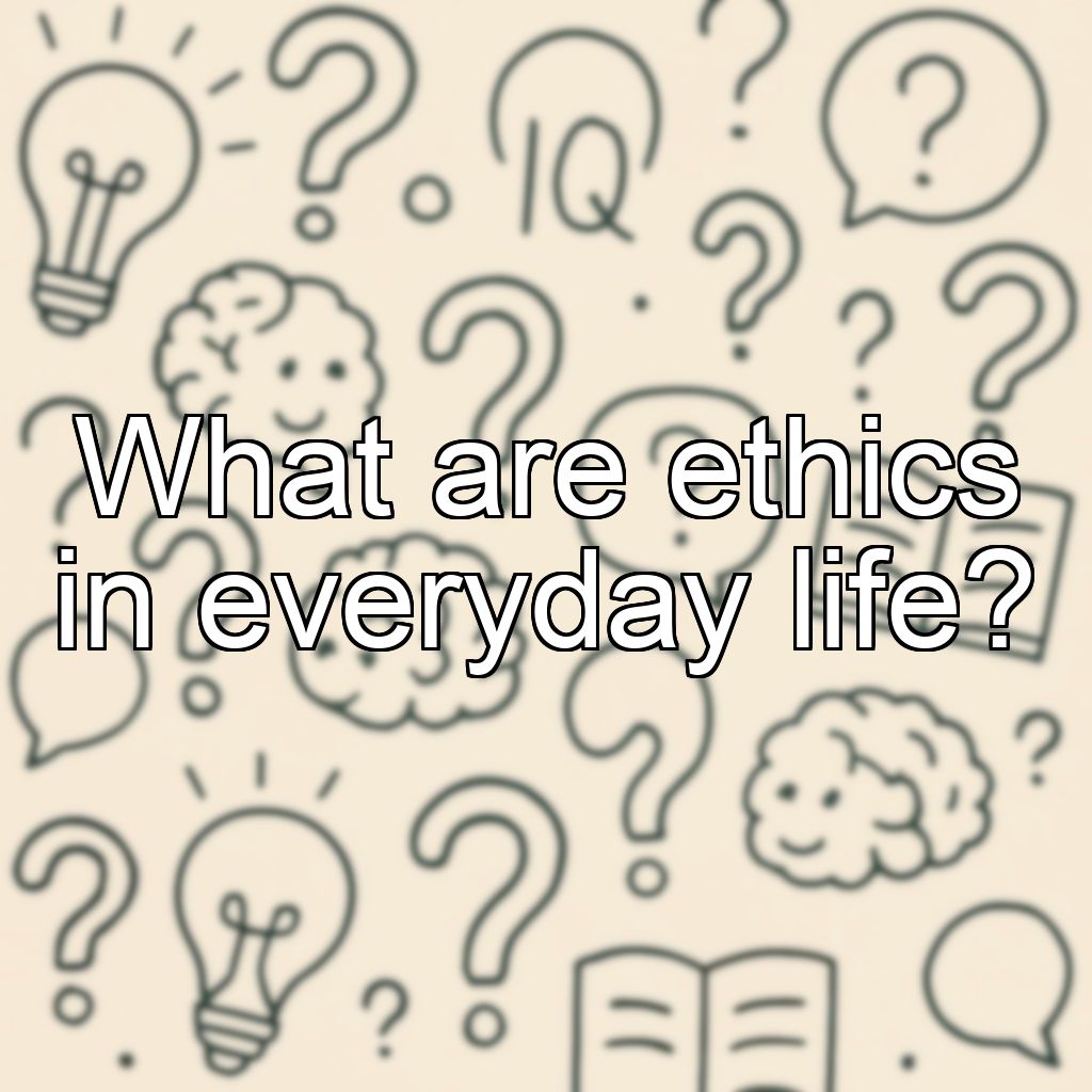 What are ethics in everyday life?