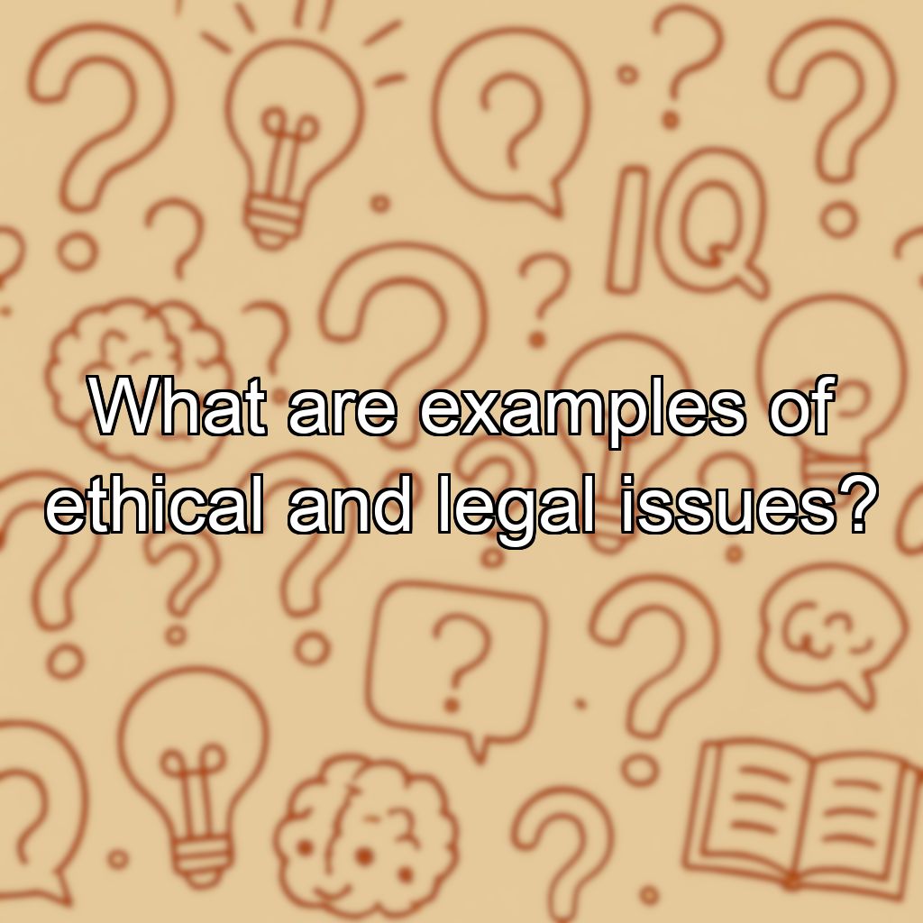 What are examples of ethical and legal issues?