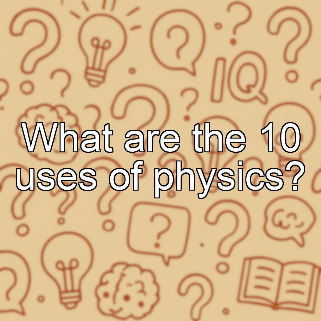What are the 10 uses of physics?