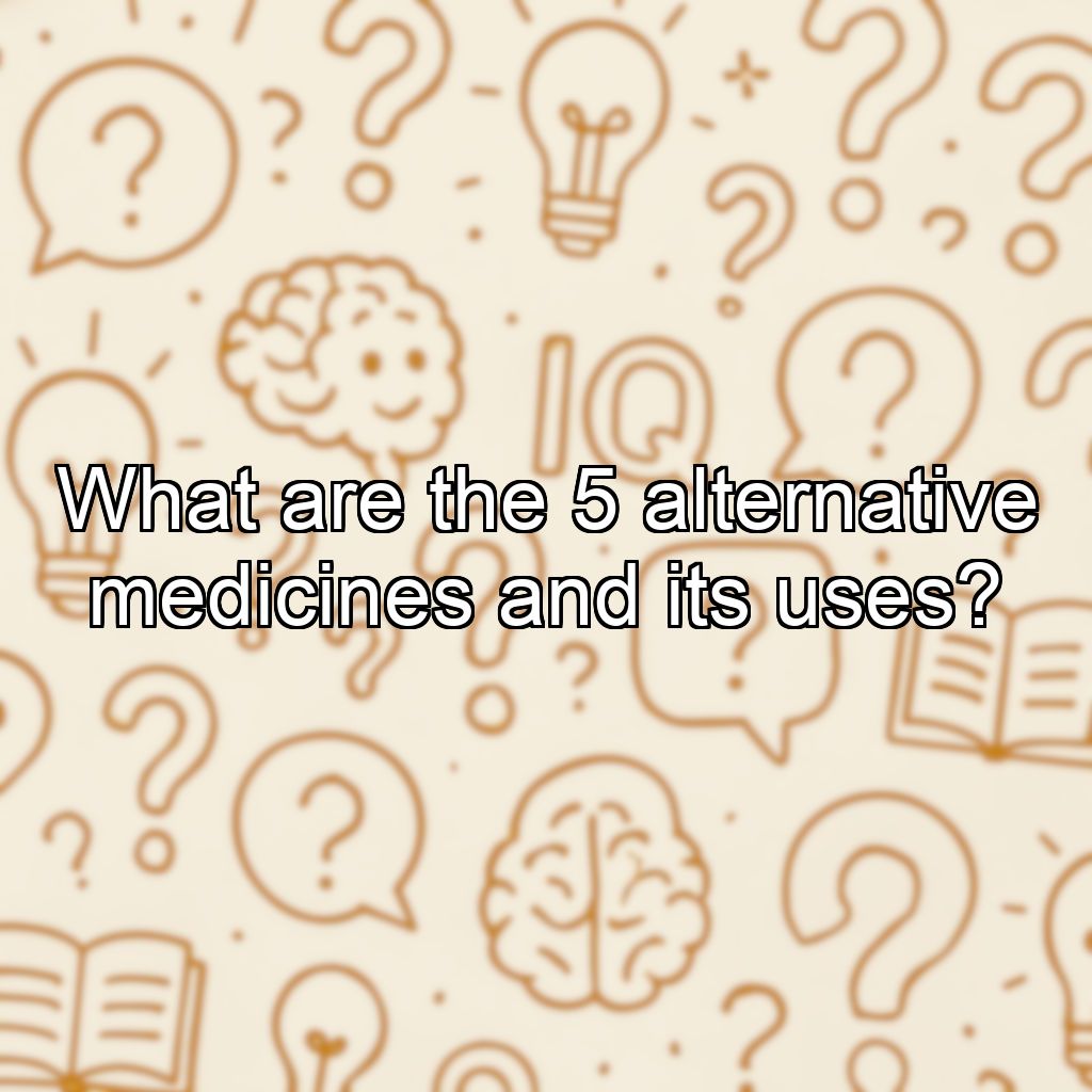 What are the 5 alternative medicines and its uses?