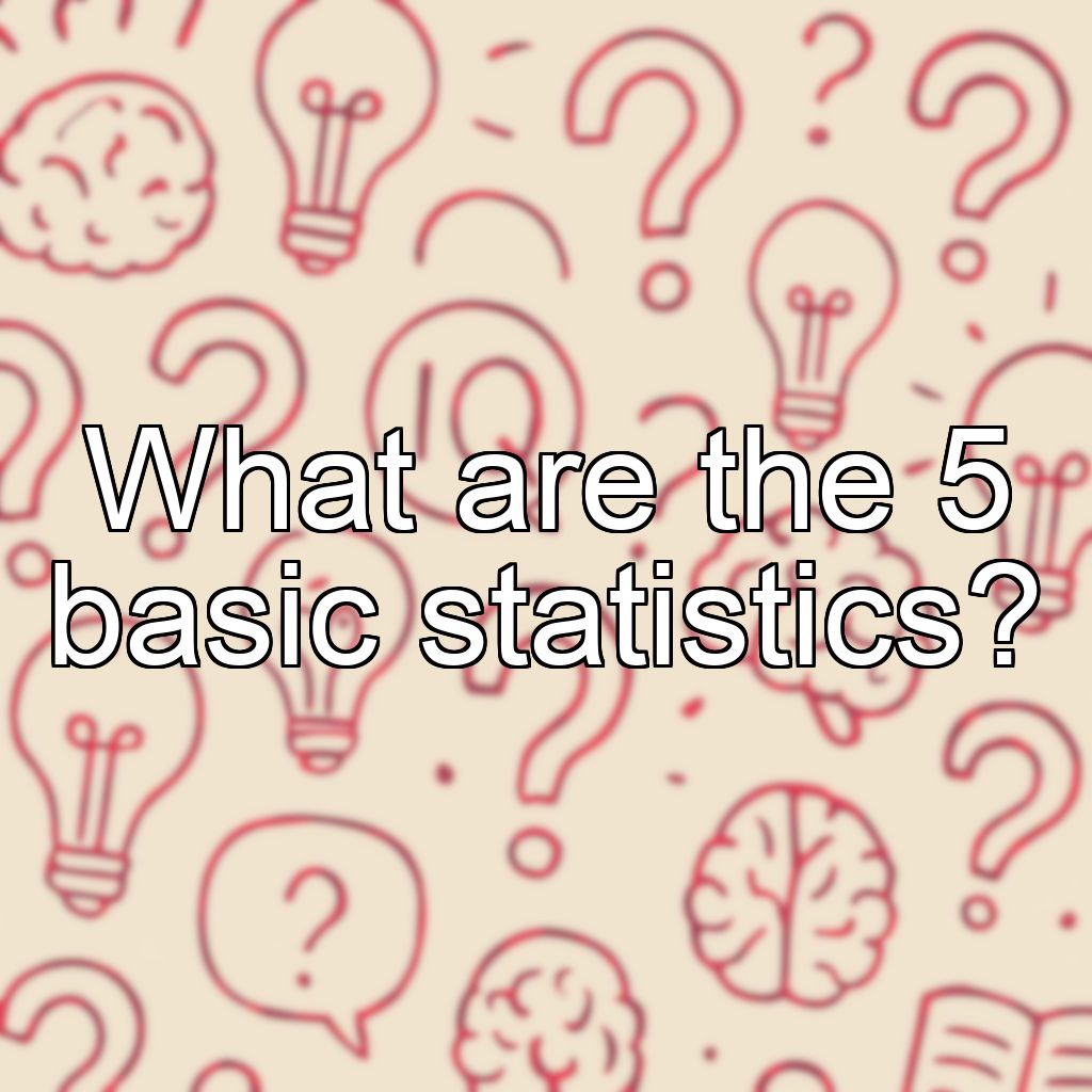 What are the 5 basic statistics?