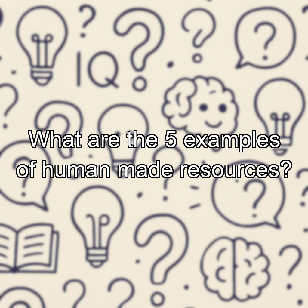 What are the 5 examples of human made resources?