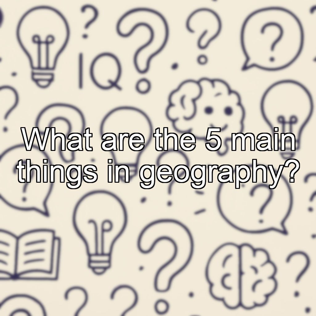What are the 5 main things in geography?