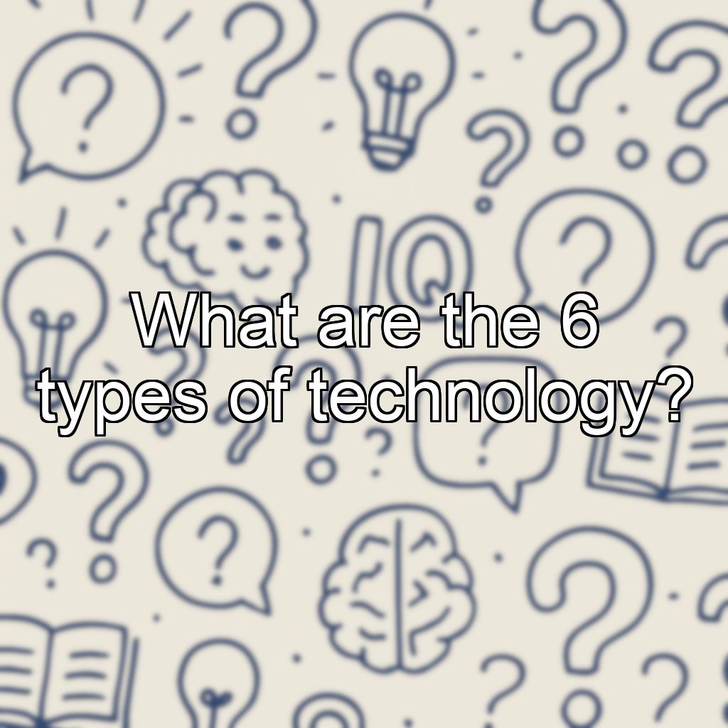 What are the 6 types of technology?