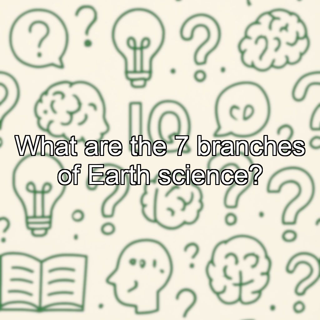 What are the 7 branches of Earth science?